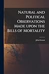 Natural and Political Observations Made Upon the Bills of Mortality