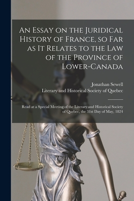 An Essay on the Juridical History of France, so Far as It Relates to the Law of the Province of Lower-Canada [microform]: Read at a Special Meeting of ... Society of Quebec, the 31st Day of May, 1824