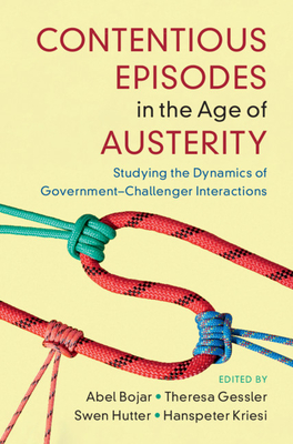 Contentious Episodes in the Age of Austerity: Studying the Dynamics of Government–Challenger Interactions (Cambridge Studies in Contentious Politics)