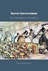 Secret Government: The Pathologies of Publicity Secret Government: The Pathologies of Publicity