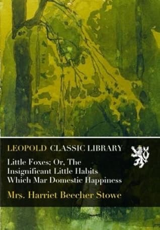 Little Foxes; Or, The Insignificant Little Habits Which Mar Domestic Happiness