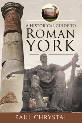 A Historical Guide to Roman York (Hardcover)