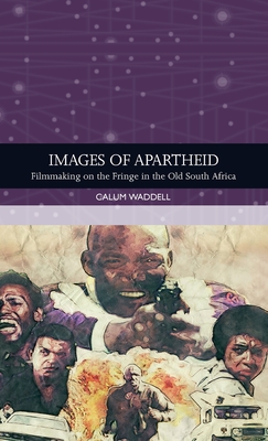 Images of Apartheid: Filmmaking on the Fringe in the Old South Africa (Traditions in World Cinema)