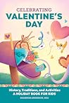 Celebrating Valentine's Day: History, Traditions, and Activities - A Holiday Book for Kids