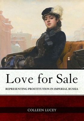 Love for Sale: Representing Prostitution in Imperial Russia (NIU Series in Slavic, East European, and Eurasian Studies)