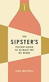 The Sipster's Pocket Guide to 50 Must-Try BC Wines: Volume 1 (Sipster's Wine Guides, 1)