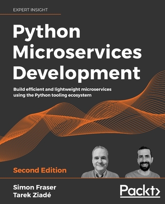 Python Microservices Development: Build efficient and lightweight microservices using the Python tooling ecosystem