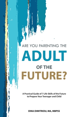 Are you parenting the adult of the future?: A practical guide of 7 life skills of the future to prepare your teenager and child