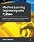 Machine Learning Engineering with Python: Manage the production life cycle of machine learning models using MLOps with practical examples
