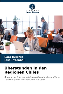 Überstunden in den Regionen Chiles: Analyse der Zahl der geleisteten Überstunden und ihrer Determinanten zwischen 2010 und 2019 (German Edition)