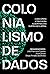 Colonialismo de dados by João Francisco Cassino Colonialismo de dados by João Francisco Cassino