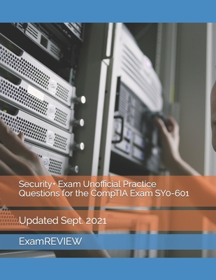 Security+ Exam Unofficial Practice Questions for the CompTIA Exam SY0-601 (Technology @ ExamREVIEW)