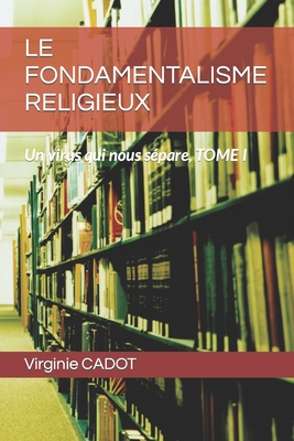 LE FONDAMENTALISME RELIGIEUX: Un virus qui nous sépare, TOME I (French Edition)