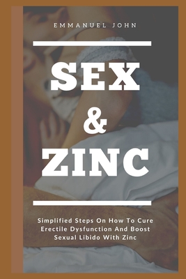 Sex and Zinc: Simplified Steps On How To Cure Erectile Dysfunction And Boost Sexual Libido With Zinc