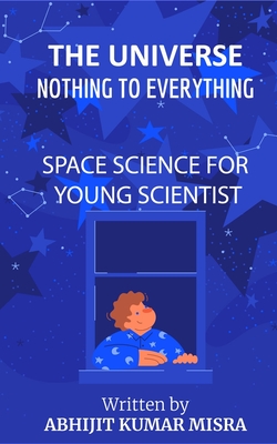 THE UNIVERSE: From Nothing to Everything (Best of Science based Knowledge & Mysteries)