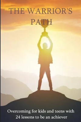 THE WARRIOR'S PATH: Overcoming for kids and teens with 24 lessons to be an achiever (motivation and self-improvement)