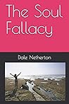 The Soul Fallacy by Dale Netherton