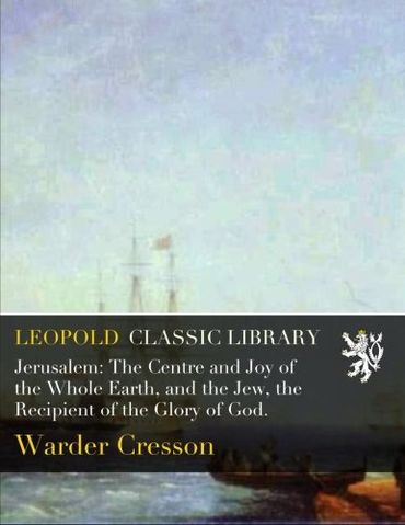 Jerusalem: The Centre and Joy of the Whole Earth, and the Jew, the Recipient of the Glory of God.