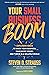 Your Small Business Boom by Steven D. Strauss