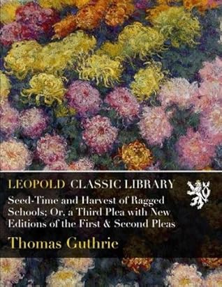 Seed-Time and Harvest of Ragged Schools; Or, a Third Plea with New Editions of the First & Second Pleas
