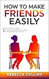 How To Make Friends Easily: Discover How To Talk To Anyone And Make New Friends, No Matter What Age You Are (Self Love, Friendship And Money)