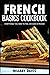 French Basics Cookbook: Everything you need to feel like God in France