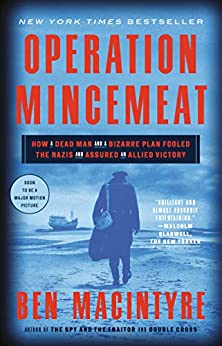 Operation Mincemeat: How a Dead Man and a Bizarre Plan Fooled the Nazis and Assured an Allied Victory