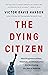 The Dying Citizen: How Progressive Elites, Tribalism, and Globalization Are Destroying the Idea of America