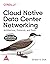 CLOUD NATIVE DATA CENTER NETWORKING ARCHITECTURE, PROTOCOLS, AND TOOLS