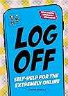 Log Off: Digital Detox for the Extremely Online Log Off: Digital Detox for the Extremely Online
