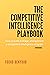 The Competitive Intelligence Playbook: How to Build, Manage, and Optimize a Competitive Intelligence Program