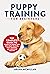 Puppy Training for Beginners: The Complete Guide to Raising the Perfect Dog with Crate Training, Potty Training, and Obedience Training