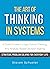 The Art of Thinking in Systems: A Crash Course in Logic, Critical Thinking, And Analysis-Based Decision Making. - Strategic Problem Solving for Everyday Life