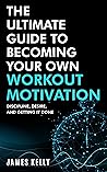 The Ultimate Guide to Becoming Your Own Workout Motivation by James Kelly