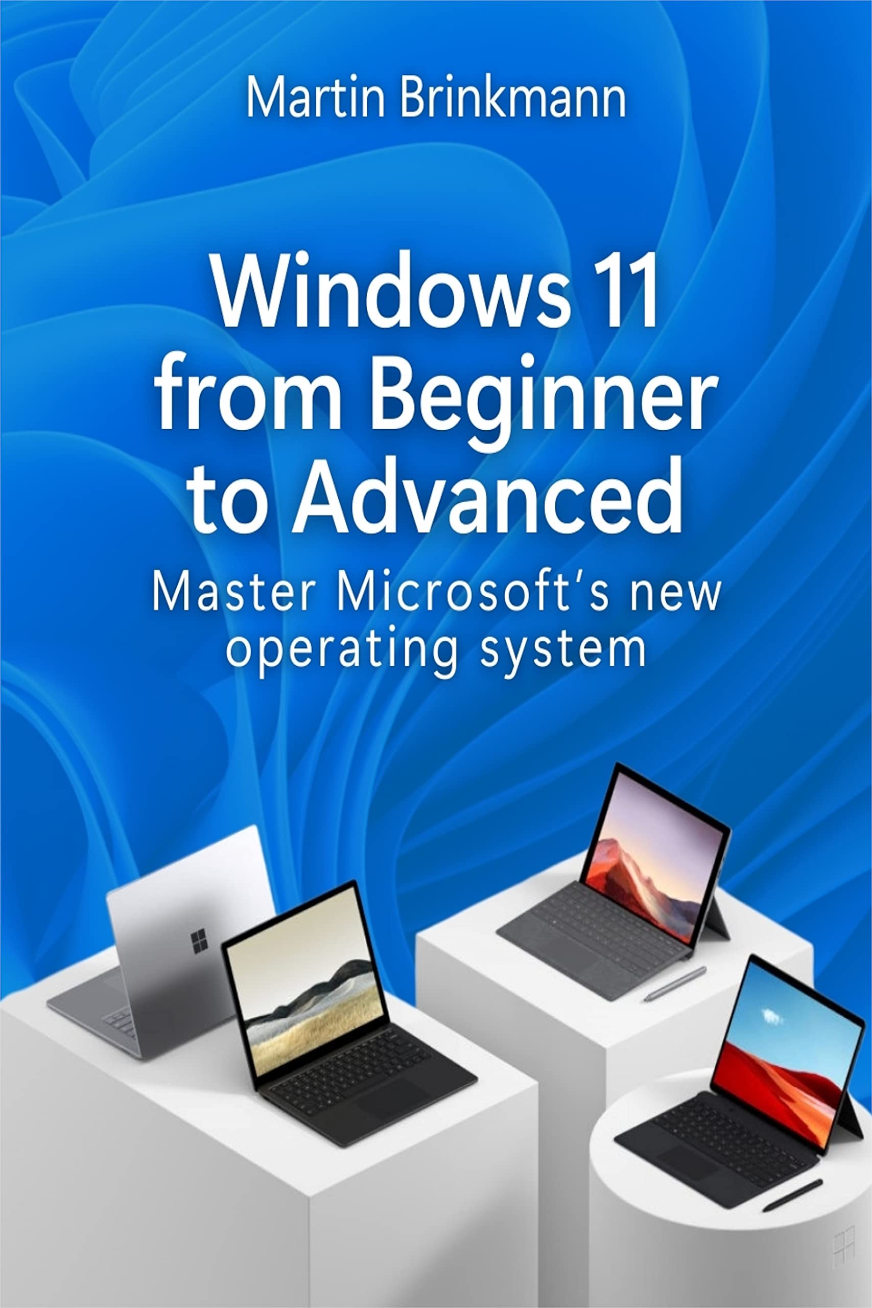Windows 11 From Beginner to Advanced: Master Microsoft’s new operating system (Kindle Edition)