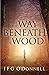 The Way Beneath The Wood by I F G O'Donnell