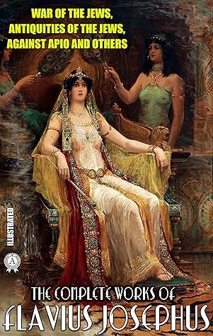 The Complete Works of Flavius Josephus. Illustrated: War of the Jews, Antiquities of the Jews, Against Apio and others