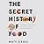 The Secret History of Food: Strange but True Stories About the Origins of Everything We Eat