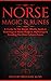 Norse Magic & Runes: A Guide To The Magic, Rituals, Spells & Meanings of Norse Magick, Mythology & Reading The Elder Futhark Runes