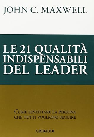 Le 21 qualità indispensabili del leader. Come diventare la persona che tutti vogliono seguire
