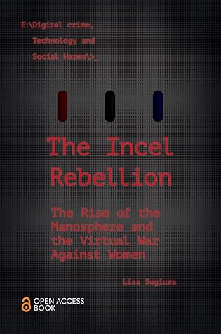 The Incel Rebellion: The Rise of the Manosphere and the Virtual War Against Women (Emerald Studies In Digital Crime, Technology and Social Harms)