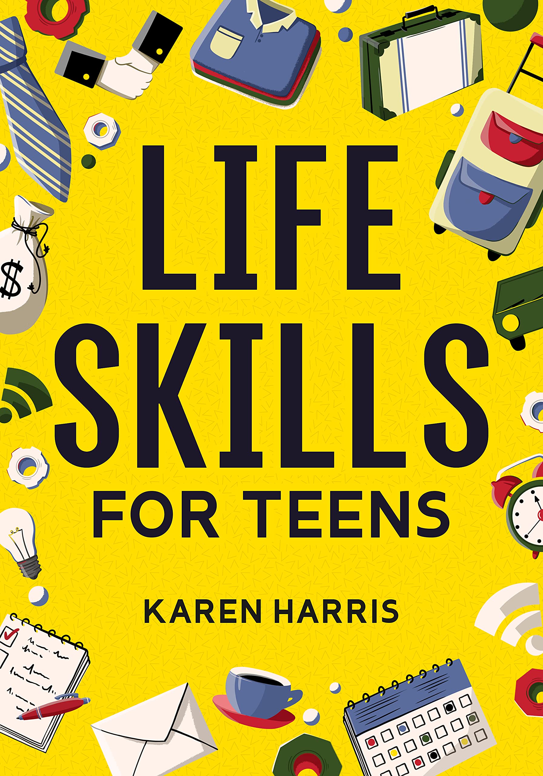 Life Skills for Teens: How to Cook, Clean, Manage Money, Fix Your Car, Perform First Aid, and Just About Everything in Between (Kindle Edition)
