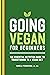 Going Vegan for Beginners: The Essential Nutrition Guide to Transitioning to a Vegan Diet