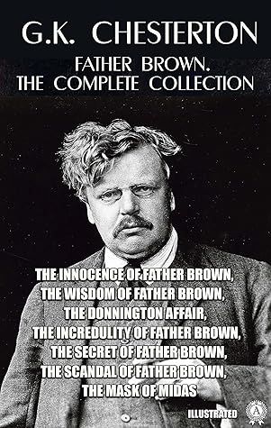 Father Brown. The Complete Collection. Illustrated: The Innocence of Father Brown, The Wisdom of Father Brown, The Donnington Affair, The Incredulity of ... Scandal of Father Brown, The Mask of Midas