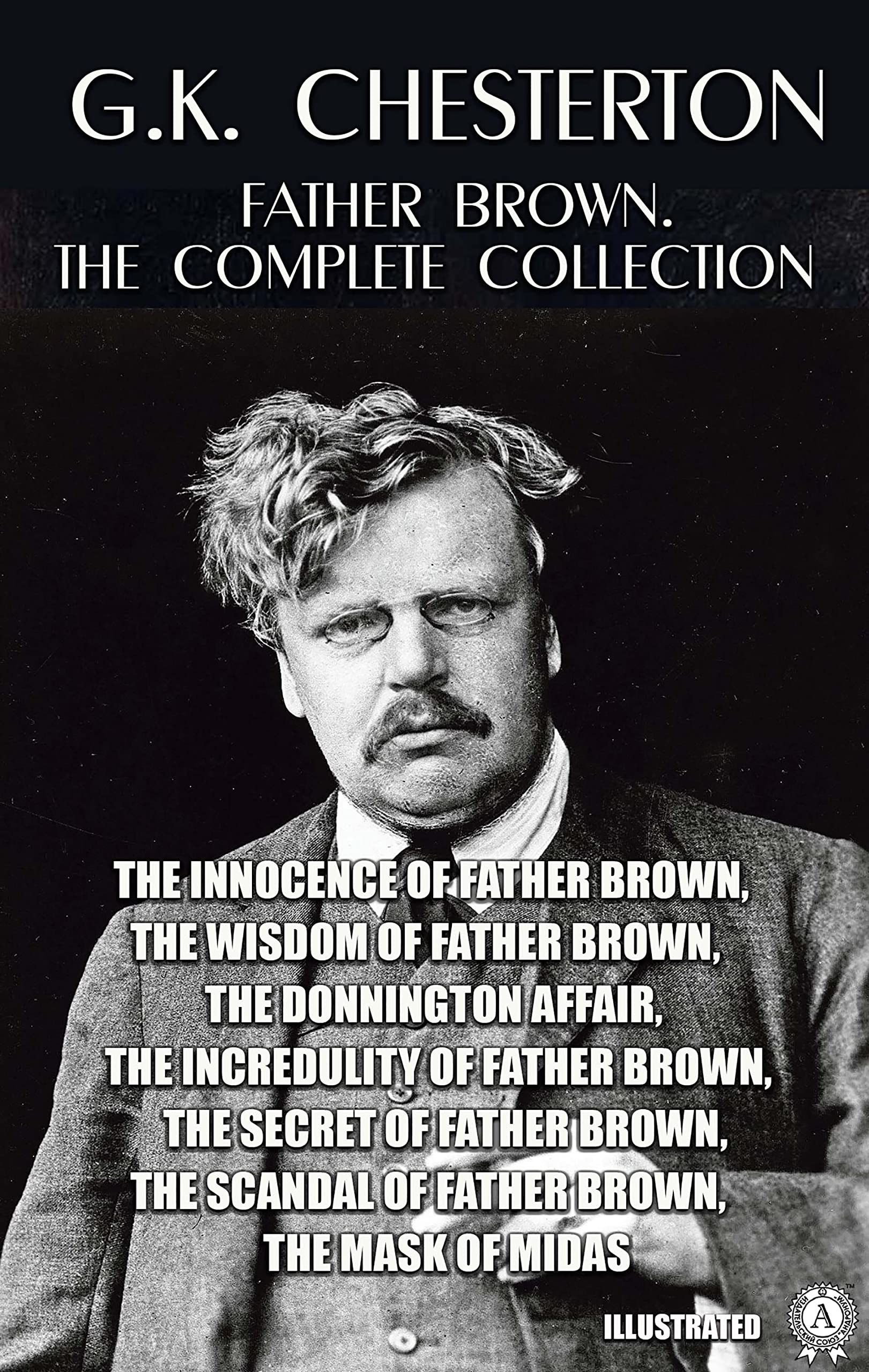 Father Brown. The Complete Collection. Illustrated: The Innocence of Father Brown, The Wisdom of Father Brown, The Donnington Affair, The Incredulity of ... Scandal of Father Brown, The Mask of Midas