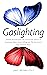 Gaslighting: Defend Yourself from The Destructive Effects of Emotional Abuse, Avoid Falling into The Narcissist’s Trap and Find Peace