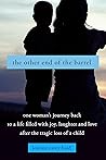 The Other End of The Barrel: One Woman's Journey Back To A Life Filled With Joy, Laughter and Love After The Tragic Loss Of A Child
