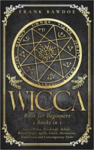 Wicca Book for Beginners: Learn Wicca, Witchcraft, Beliefs, Ritual Magic, Spells, Coven, Divination, Traditional and Contemporary Paths