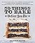 50 Things to Bake Before Yo...