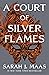 A Court of Silver Flames by Sarah J. Maas A Court of Silver Flames by Sarah J. Maas